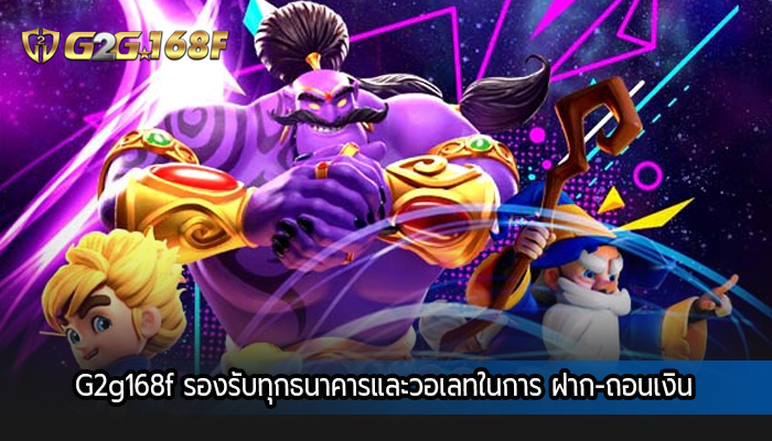 G2g168f รองรับทุกธนาคารและวอเลทในการ ฝาก-ถอนเงิน