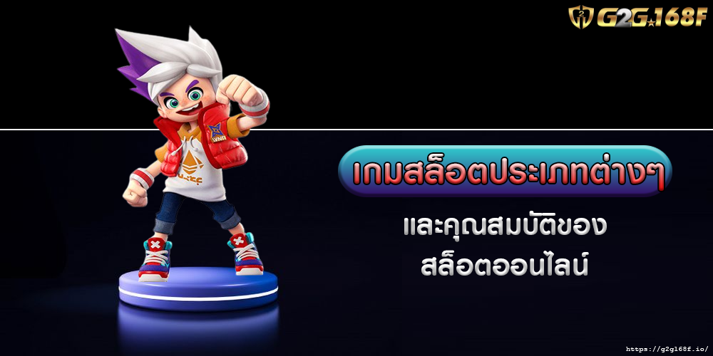 เกมสล็อตประเภทต่างๆ และคุณสมบัติของสล็อตออนไลน์