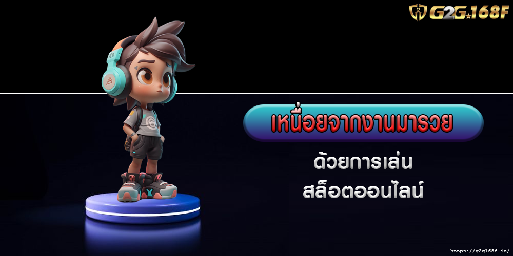 เหนื่อยจากงานมารวย ด้วยการเล่นสล็อตออนไลน์