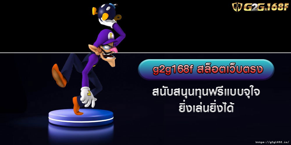 g2g168f สล็อตเว็บตรง สนับสนุนทุนฟรีแบบจุใจ ยิ่งเล่นยิ่งได้