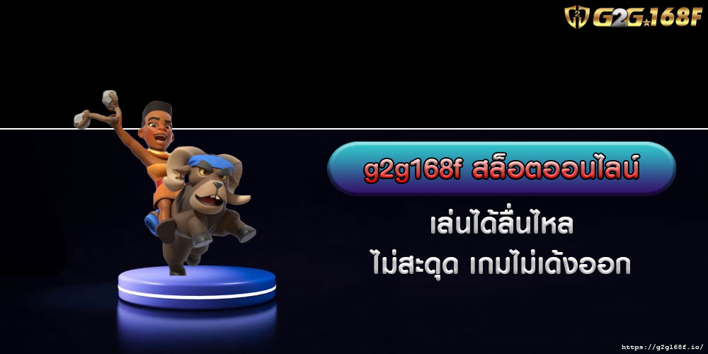 g2g168f สล็อตออนไลน์ เล่นได้ลื่นไหล ไม่สะดุด เกมไม่เด้งออก