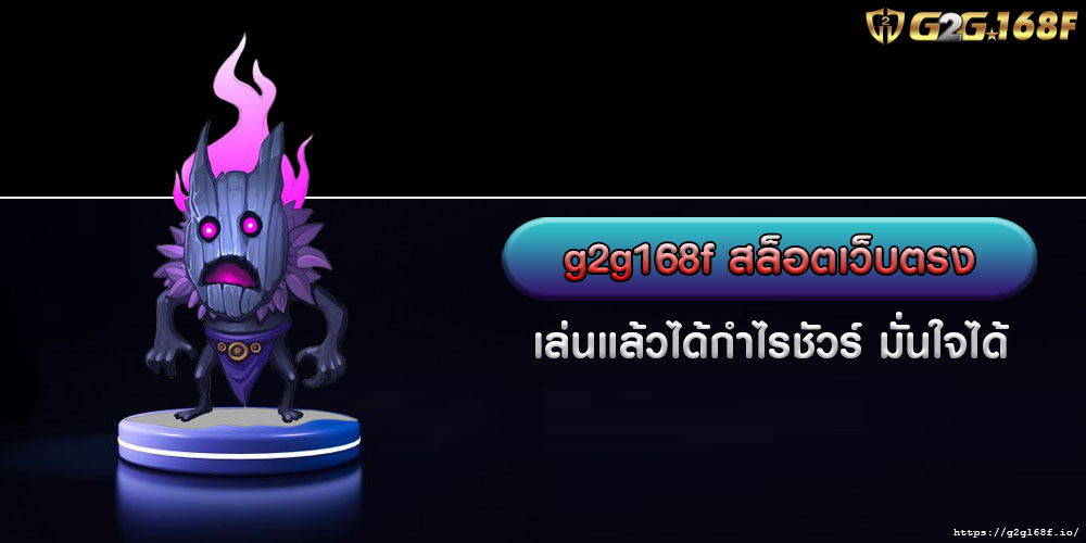 g2g168f สล็อตเว็บตรง เล่นแล้วได้กำไรชัวร์ มั่นใจได้