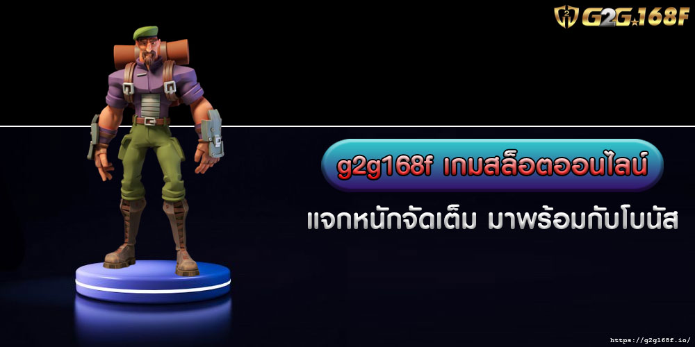 g2g168f เกมสล็อตออนไลน์ แจกหนักจัดเต็ม มาพร้อมกับโบนัส