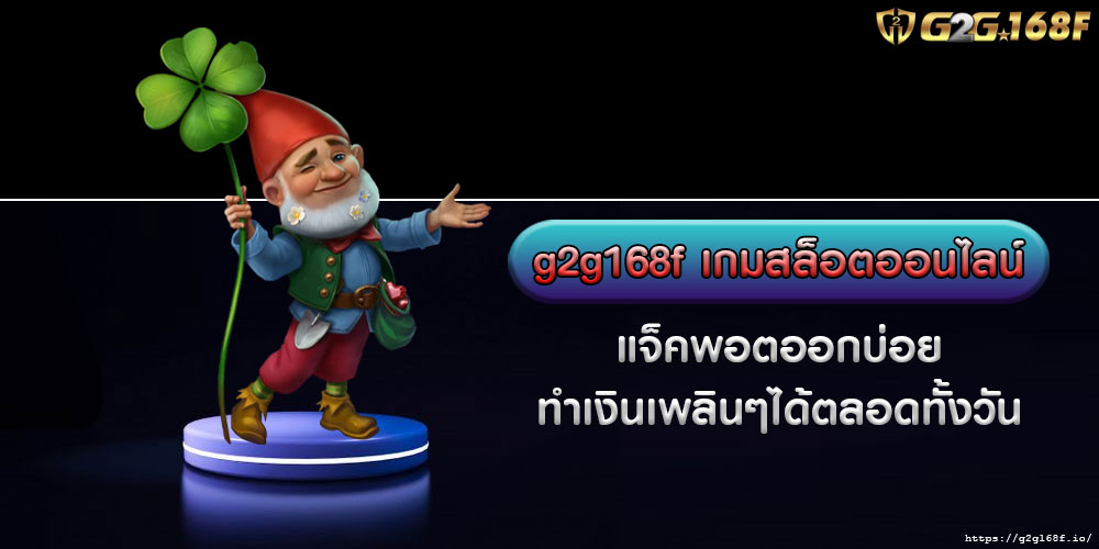 g2g168f เกมสล็อตออนไลน์ แจ็คพอตออกบ่อย ทำเงินเพลินๆได้ตลอดทั้งวัน