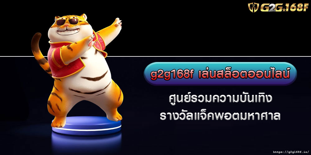 g2g168f เล่นสล็อตออนไลน์ ศูนย์รวมความบันเทิง รางวัลแจ็คพอตมหาศาล