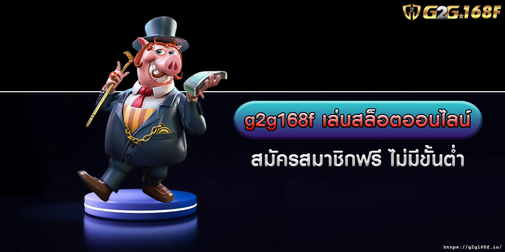 g2g168f เล่นสล็อตออนไลน์ สมัครสมาชิกฟรี ไม่มีขั้นต่ำ