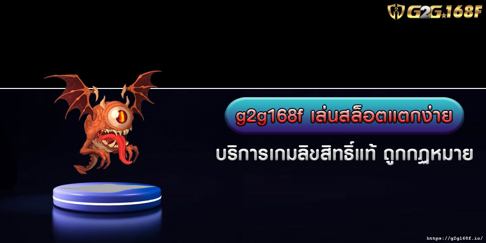 g2g168f เล่นสล็อตแตกง่าย บริการเกมลิขสิทธิ์แท้ ถูกกฏหมาย