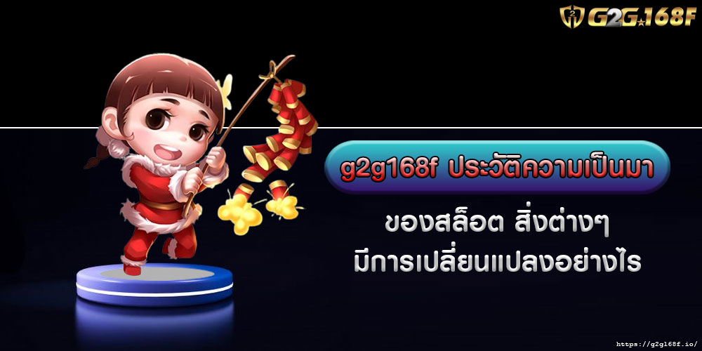 g2g168fประวัติความเป็นมาของสล็อต-สิ่งต่างๆ-มีการเปลี่ยนแปลงอย่างไร