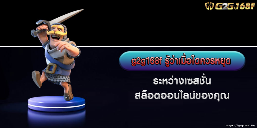 g2g168fรู้ว่าเมื่อใดควรหยุดระหว่างเซสชั่นสล็อตออนไลน์ของคุณ