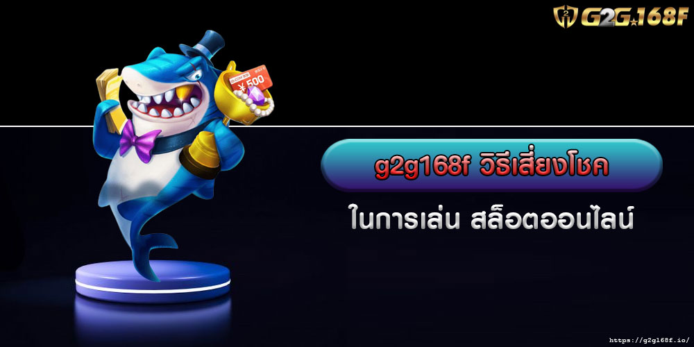 g2g168fวิธีเสี่ยงโชคในการเล่น-สล็อตออนไลน์