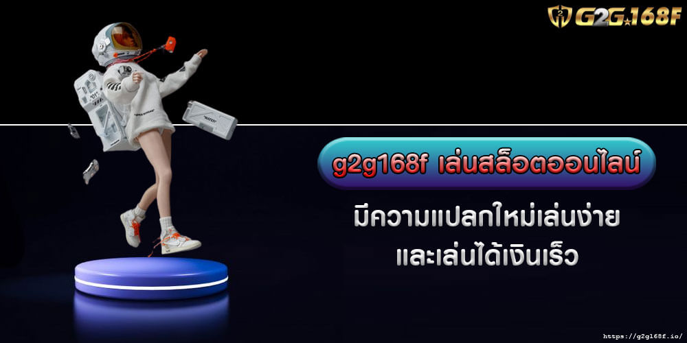 g2g168f เล่นสล็อตออนไลน์ มีความแปลกใหม่เล่นง่าย และเล่นได้เงินเร็ว