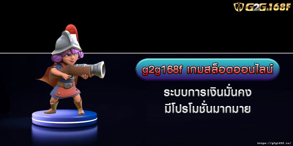 g2g168f เกมสล็อตออนไลน์ ระบบการเงินมั่นคง มีโปรโมชั่นมากมาย