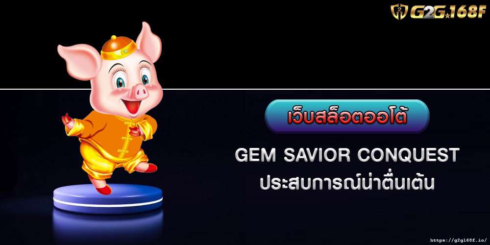 เว็บสล็อตออโต้ GEM SAVIOR CONQUEST ประสบการณ์น่าตื่นเต้น