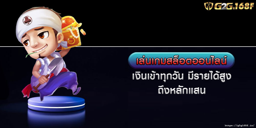 เล่นเกมสล็อตออนไลน์ เงินเข้าทุกวัน มีรายได้สูงถึงหลักแสน