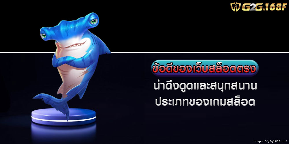 ข้อดีของเว็บสล็อตตรง น่าดึงดูดและสนุกสนาน ประเภทของเกมสล็อต