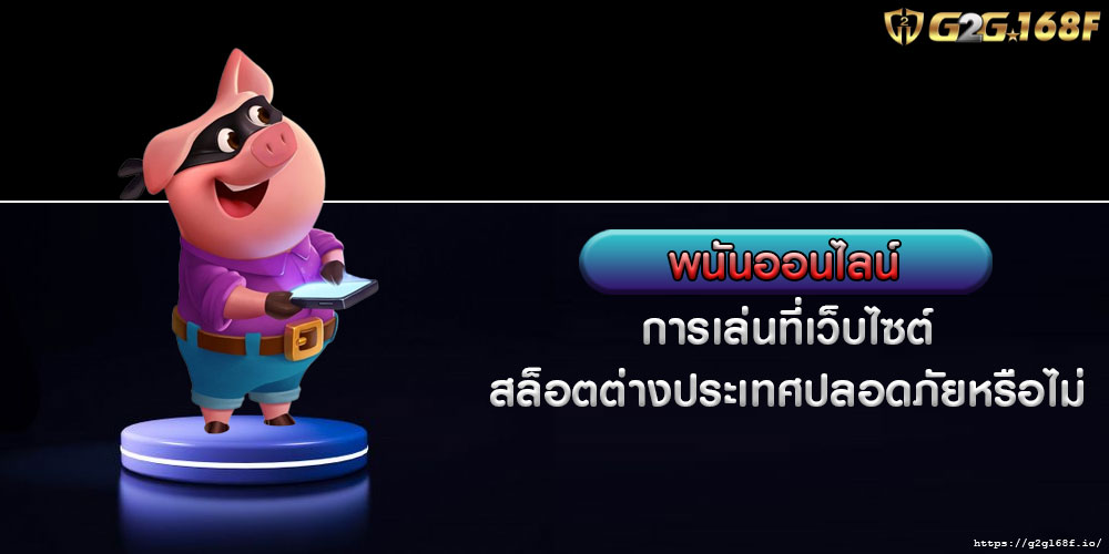 พนันออนไลน์ การเล่นที่เว็บไซต์สล็อตต่างประเทศปลอดภัยหรือไม่