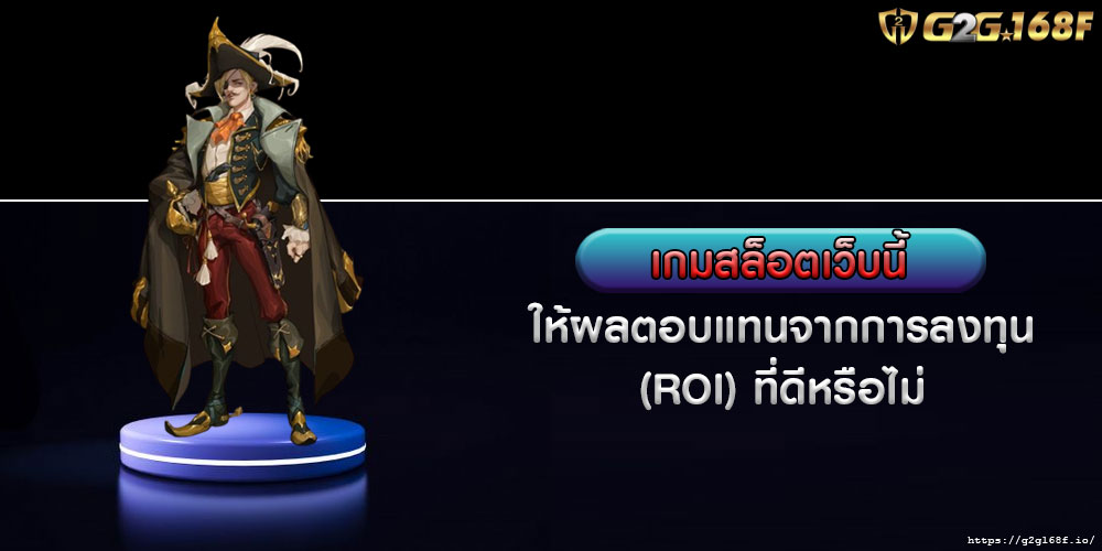 เกมสล็อตเว็บนี้ ให้ผลตอบแทนจากการลงทุน (ROI) ที่ดีหรือไม่