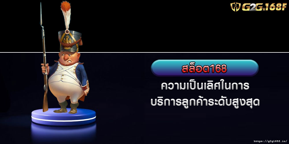 สล็อต168 ความเป็นเลิศในการบริการลูกค้าระดับสูงสุด