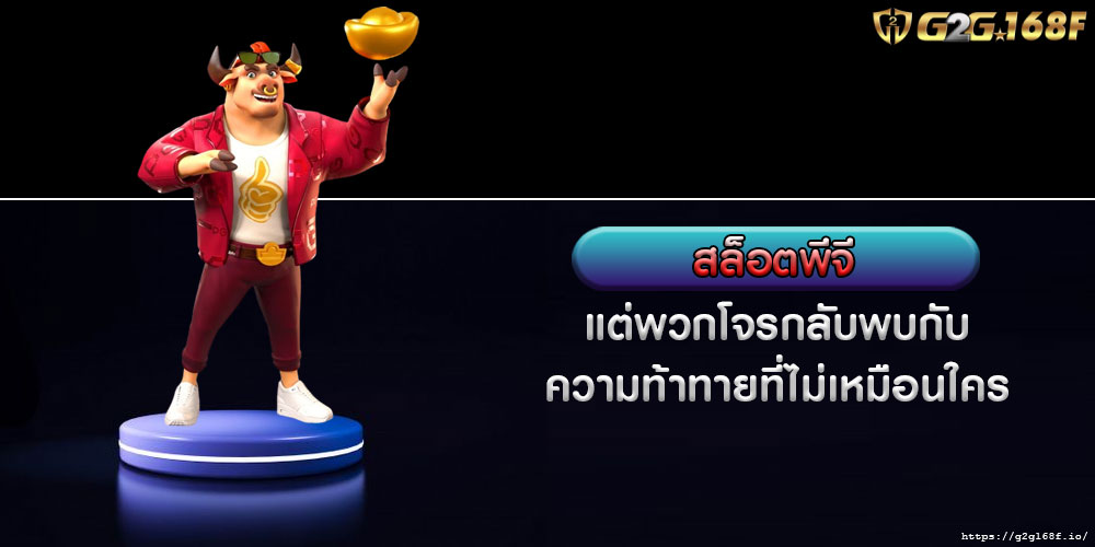 สล็อตพีจี แต่พวกโจรกลับพบกับความท้าทายที่ไม่เหมือนใคร