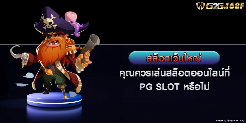 สล็อตเว็บใหญ่ คุณควรเล่นสล็อตออนไลน์ที่ PG SLOT หรือไม่