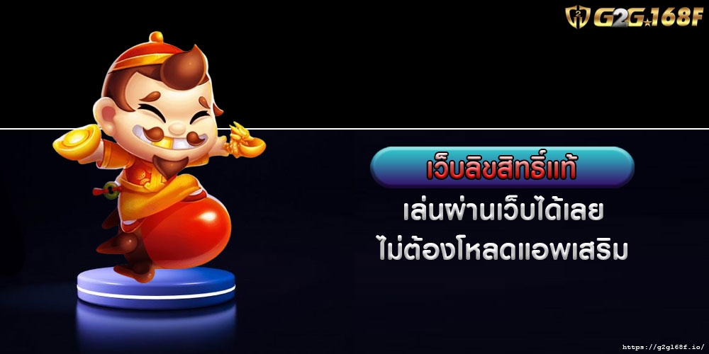 เว็บลิขสิทธิ์แท้ เล่นผ่านเว็บได้เลย ไม่ต้องโหลดแอพเสริม