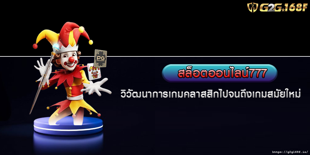 สล็อตออนไลน์777 วิวัฒนาการเกมคลาสสิกไปจนถึงเกมสมัยใหม่