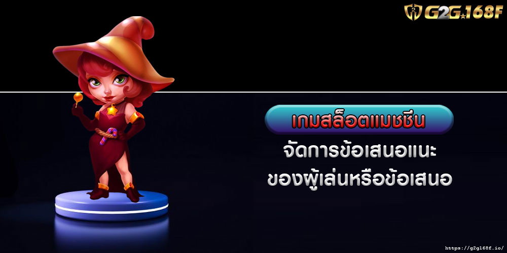 เกมสล็อตแมชชีน จัดการข้อเสนอแนะของผู้เล่นหรือข้อเสนอ