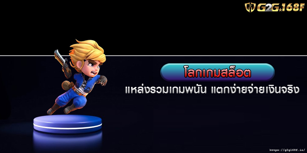 โลกเกมสล็อต แหล่งรวมเกมพนัน แตกง่ายจ่ายเงินจริง