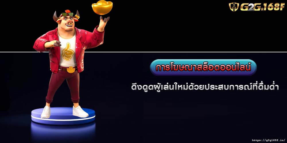 การโฆษณาสล็อตออนไลน์ ดึงดูดผู้เล่นใหม่ด้วยประสบการณ์ที่ดื่มด่ำ