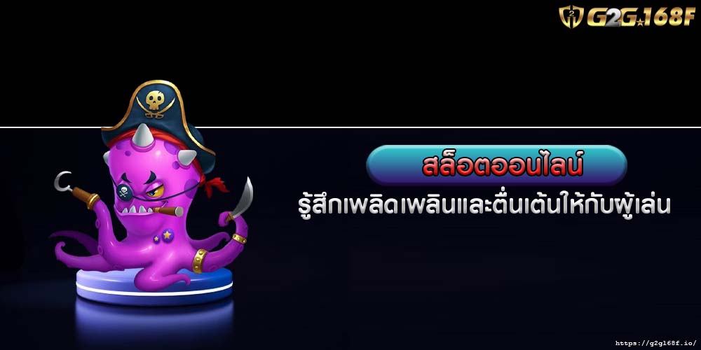 สล็อตออนไลน์ รู้สึกเพลิดเพลินและตื่นเต้นให้กับผู้เล่น