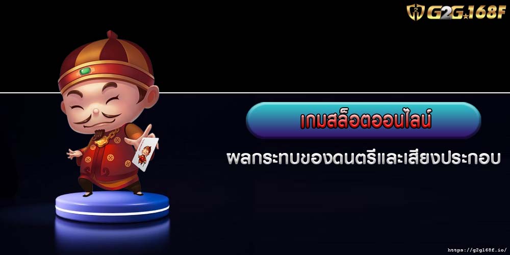 เกมสล็อตออนไลน์ ผลกระทบของดนตรีและเสียงประกอบ