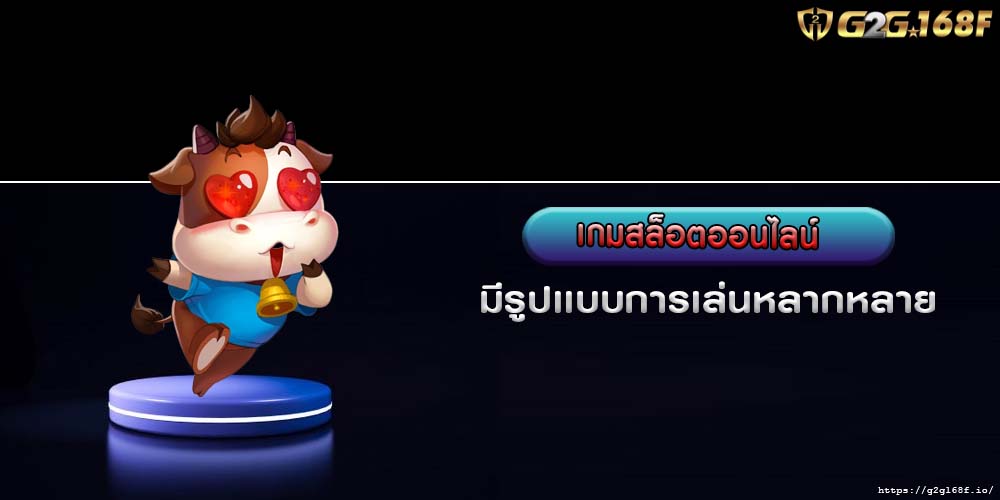 เกมสล็อตออนไลน์ มีรูปเเบบการเล่นหลากหลาย