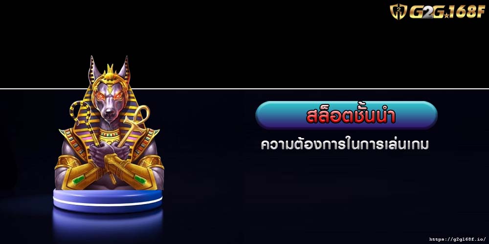 สล็อตชั้นนำ ความต้องการในการเล่นเกม