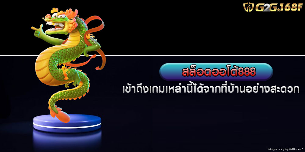 สล็อตออโต้888 เข้าถึงเกมเหล่านี้ได้จากที่บ้านอย่างสะดวก