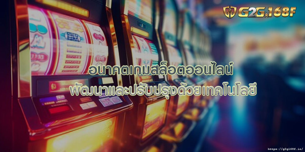 อนาคตเกมสล็อตออนไลน์ พัฒนาและปรับปรุงด้วยเทคโนโลยี