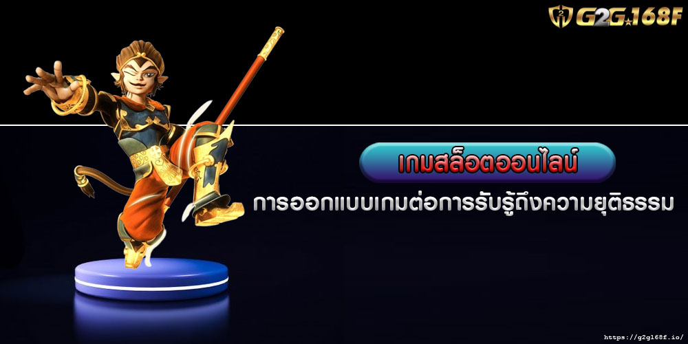 เกมสล็อตออนไลน์ การออกแบบเกมต่อการรับรู้ถึงความยุติธรรม