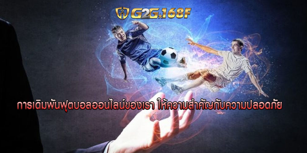 การเดิมพันฟุตบอลออนไลน์ของเรา ให้ความสำคัญกับความปลอดภัย