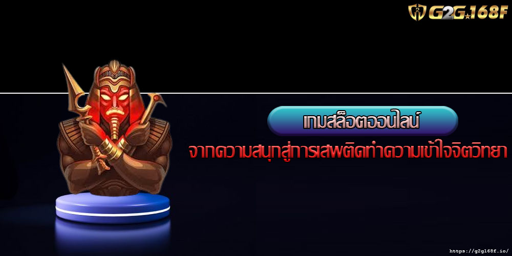 เกมสล็อตออนไลน์ จากความสนุกสู่การเสพติดทำความเข้าใจจิตวิทยา