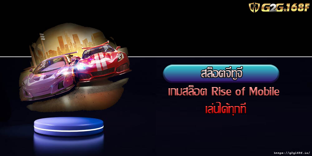 สล็อตจีทูจี เกมสล็อต Rise of Mobile เล่นได้ทุกที่