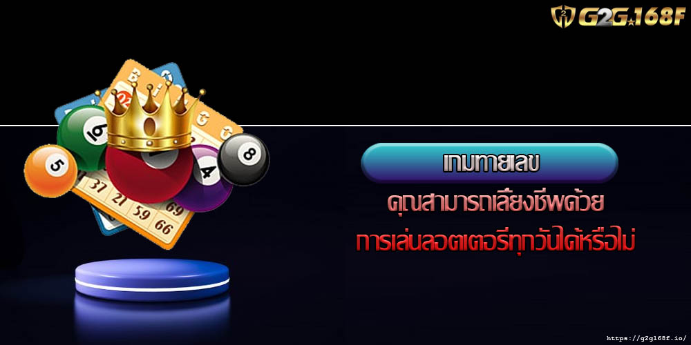 เกมทายเลข คุณสามารถเลี้ยงชีพด้วยการเล่นลอตเตอรีทุกวันได้หรือไม่