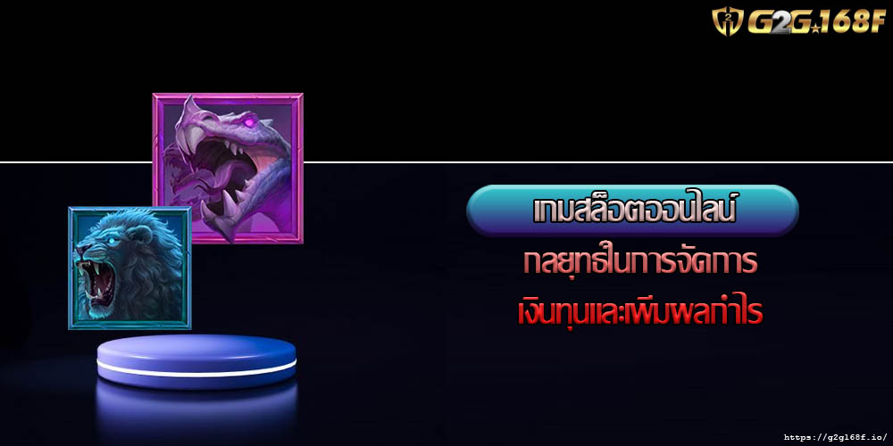 เกมสล็อตออนไลน์ กลยุทธ์ในการจัดการเงินทุนและเพิ่มผลกำไร