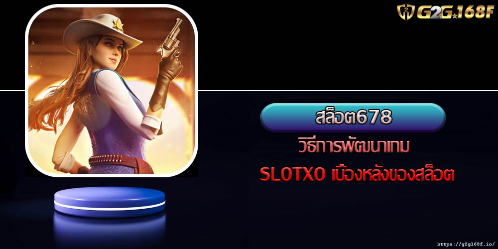 สล็อต678 วิธีการพัฒนาเกม SLOTXO เบื้องหลังของสล็อต