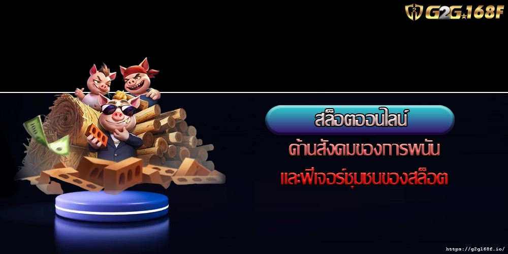 สล็อตออนไลน์ ด้านสังคมของการพนันและฟีเจอร์ชุมชนของสล็อต