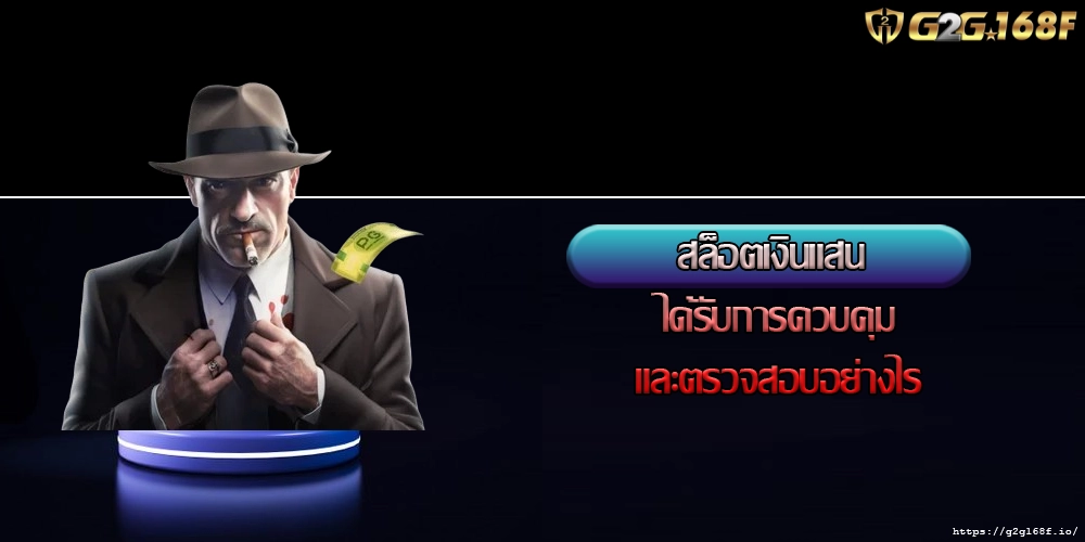 สล็อตเงินแสน ได้รับการควบคุมและตรวจสอบอย่างไร