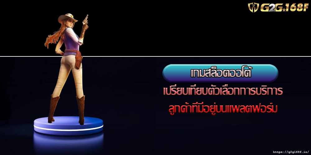 เกมสล็อตออโต้ เปรียบเทียบตัวเลือกการบริการลูกค้าที่มีอยู่บนแพลตฟอร์ม