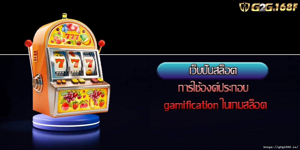 เว็บปั่นสล็อต การใช้องค์ประกอบ gamification ในเกมสล็อต