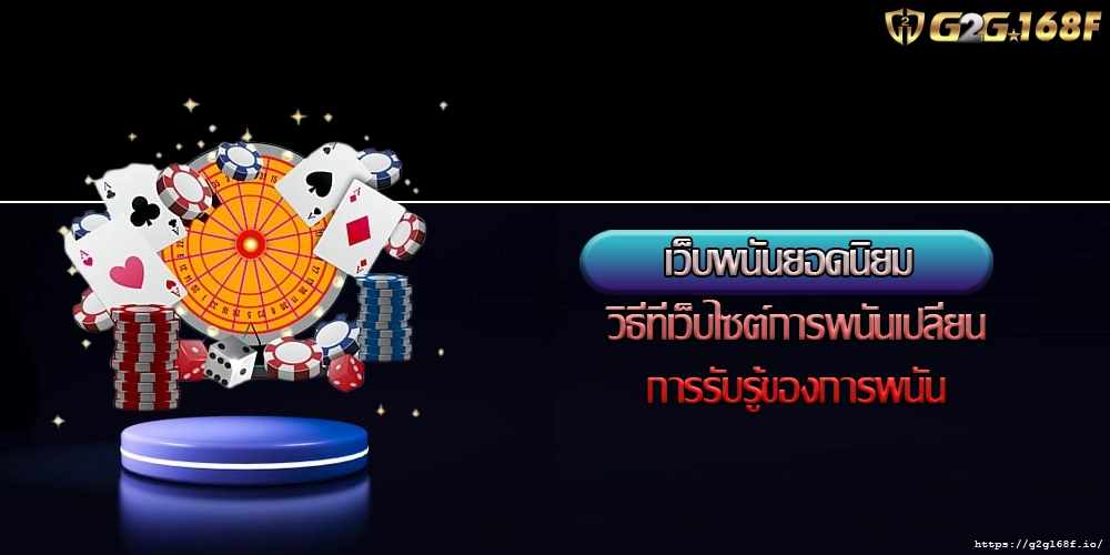 เว็บพนันยอดนิยม วิธีที่เว็บไซต์การพนันเปลี่ยนการรับรู้ของการพนัน