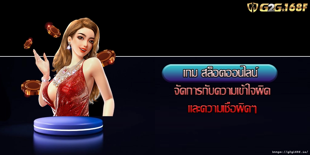 เกม สล็อตออนไลน์ จัดการกับความเข้าใจผิดและความเชื่อผิดๆ