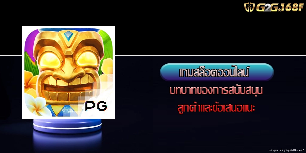 เกมสล็อตออนไลน์ บทบาทของการสนับสนุนลูกค้าและข้อเสนอแนะ